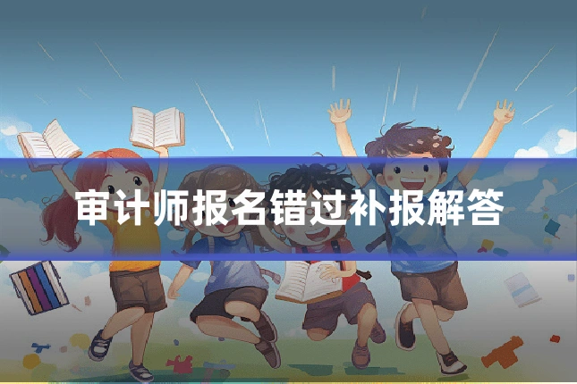 审计师报名错过补报解答