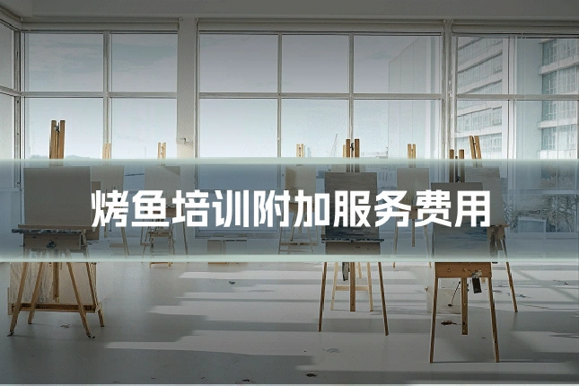 烤鱼培训附加服务费用