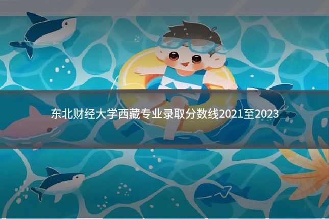 东北财经大学西藏专业录取分数线2021至2023