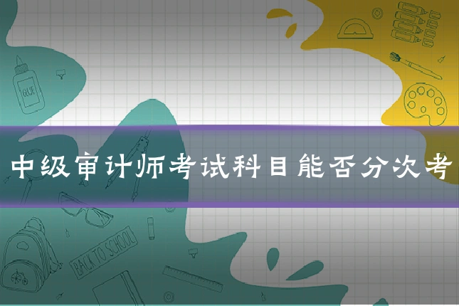 中级审计师考试科目能否分次考