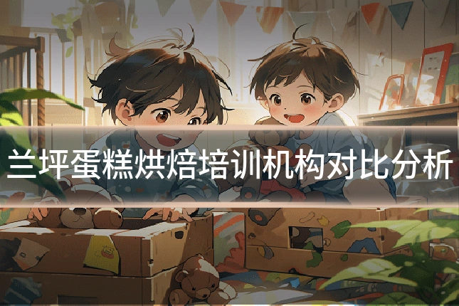 兰坪蛋糕烘焙培训机构对比分析