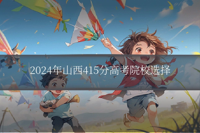 2024年山西415分高考院校选择