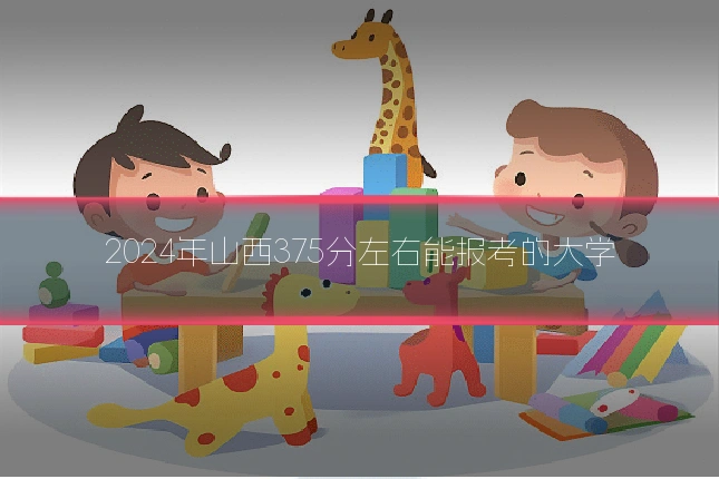 2024年山西375分左右能报考的大学