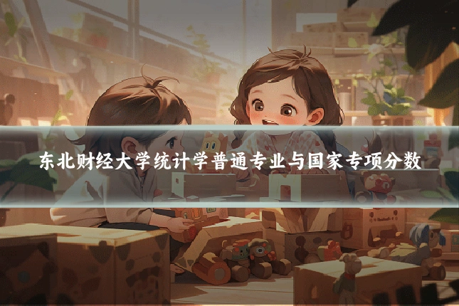东北财经大学统计学普通专业与国家专项分数