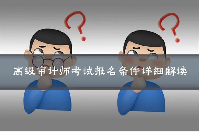 高级审计师考试报名条件详细解读