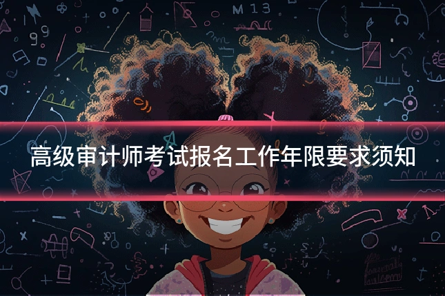 高级审计师考试报名工作年限要求须知