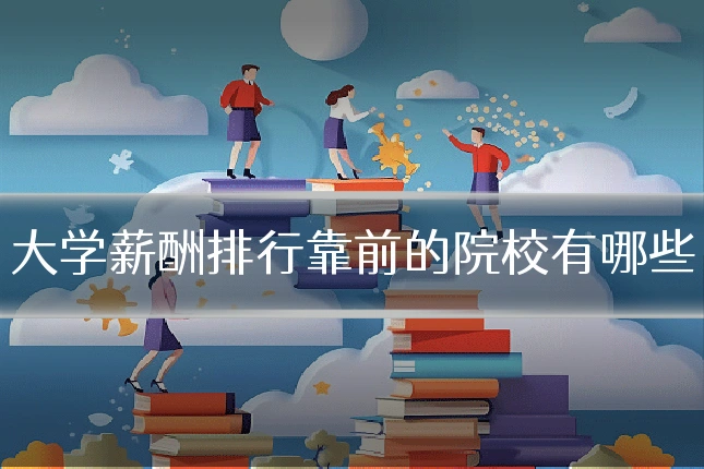 大学薪酬排行靠前的院校有哪些