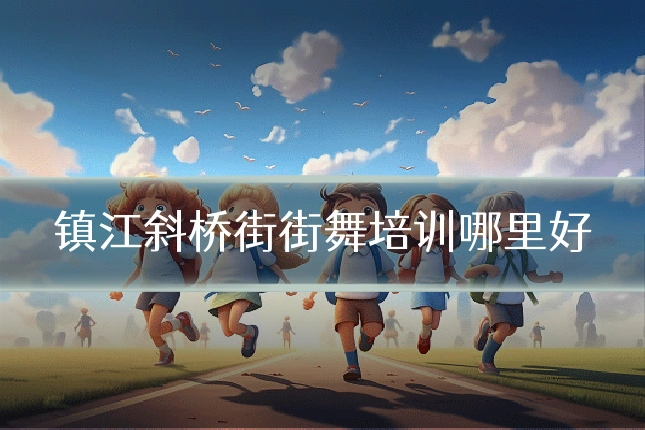 镇江斜桥街街舞培训哪里好