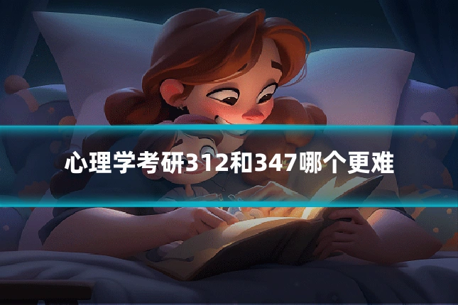 心理学考研312和347哪个更难
