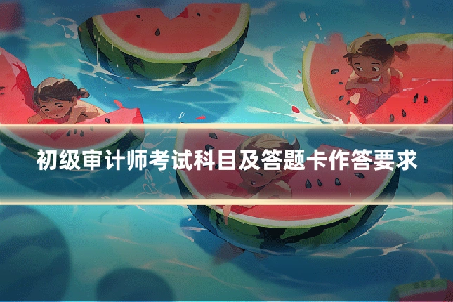 初级审计师考试科目及答题卡作答要求