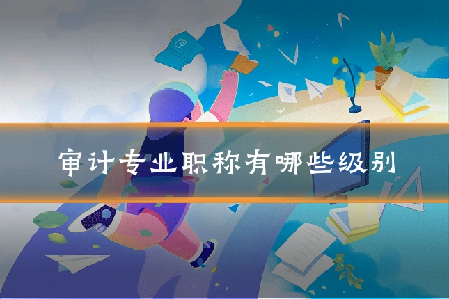 审计专业职称有哪些级别