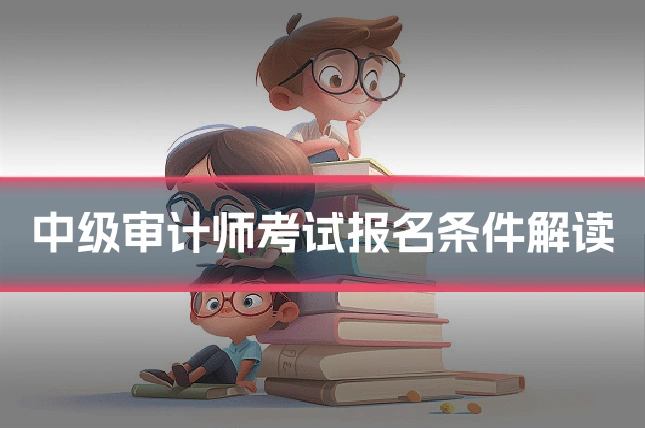 中级审计师考试报名条件解读