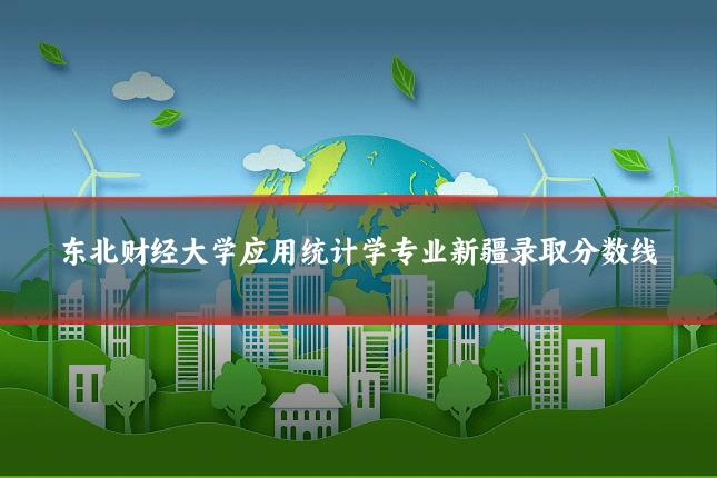 东北财经大学应用统计学专业新疆录取分数线
