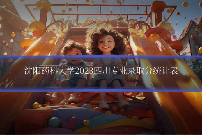 沈阳药科大学2023四川专业录取分统计表