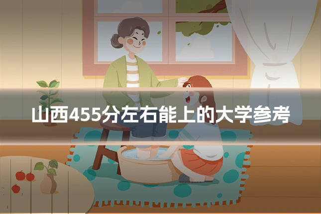 山西455分左右能上的大学参考