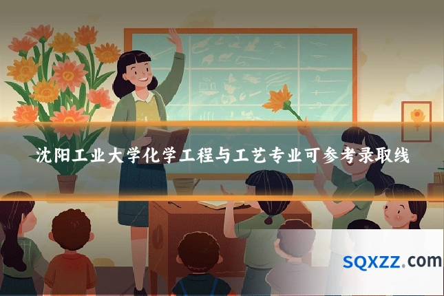 沈阳工业大学化学工程与工艺专业可参考录取线