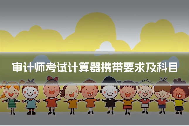 审计师考试计算器携带要求及科目