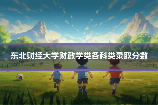 东北财经大学财政学类各科类录取分数