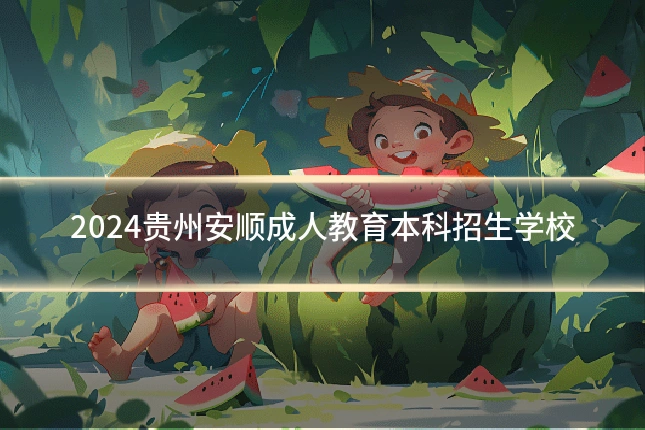 2024贵州安顺成人教育本科招生学校