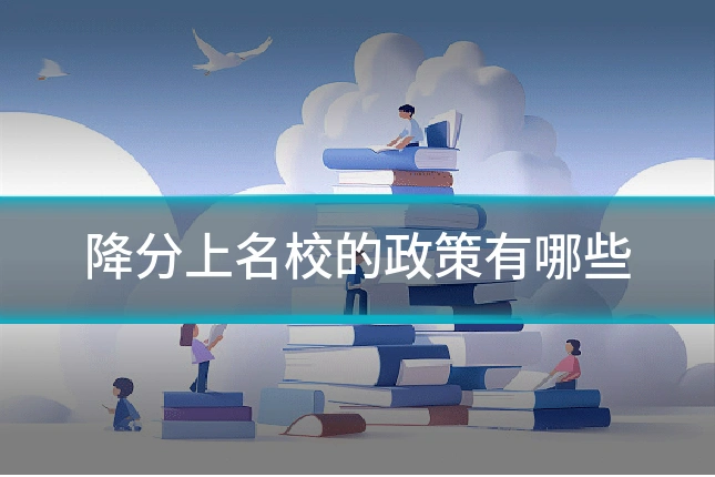 降分上名校的政策有哪些