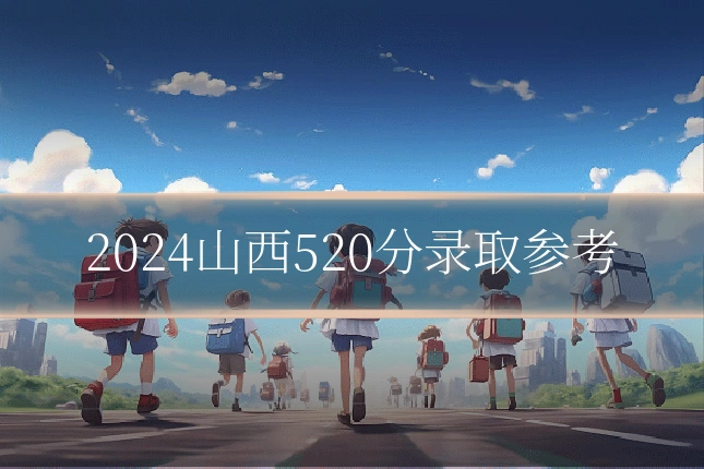 2024山西520分录取参考