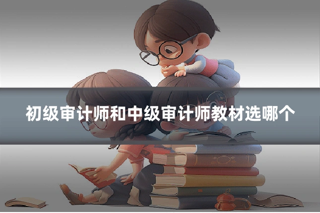 初级审计师和中级审计师教材选哪个