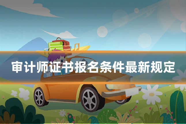 审计师证书报名条件最新规定