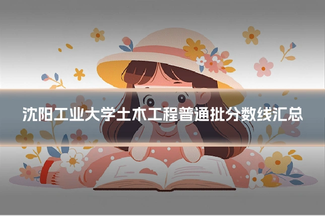 沈阳工业大学土木工程普通批分数线汇总