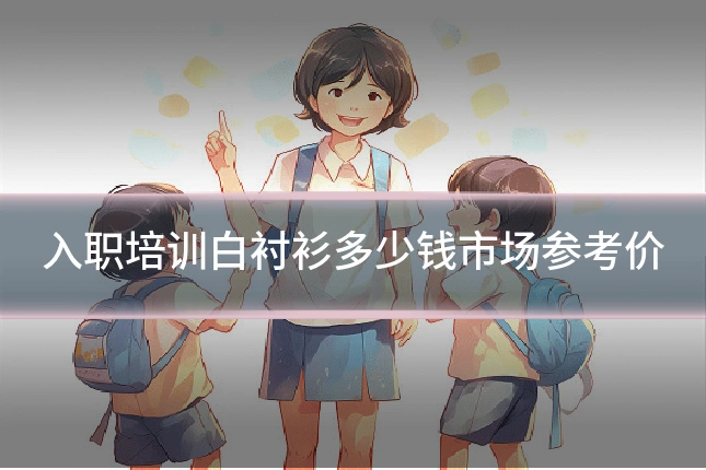 入职培训白衬衫多少钱市场参考价