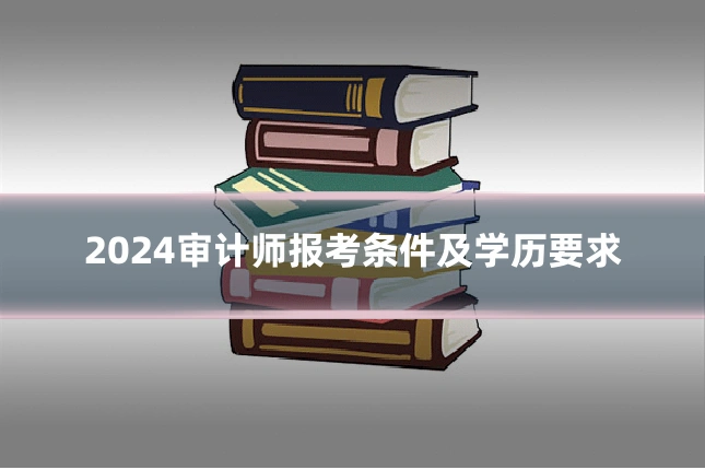 2024审计师报考条件及学历要求