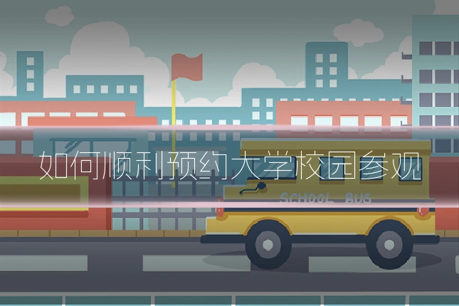 如何顺利预约大学校园参观