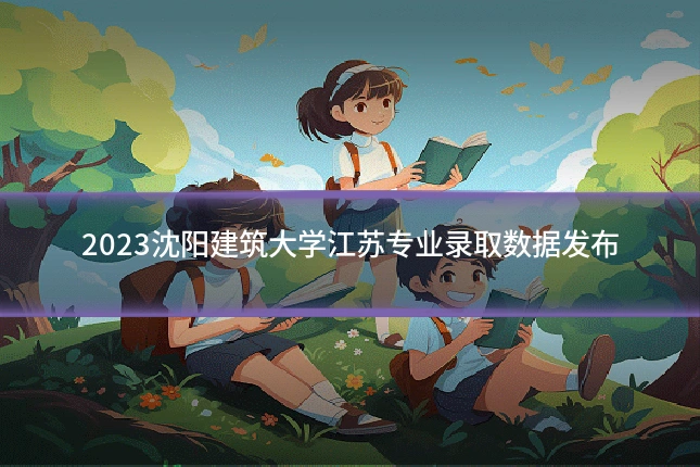 2023沈阳建筑大学江苏专业录取数据发布