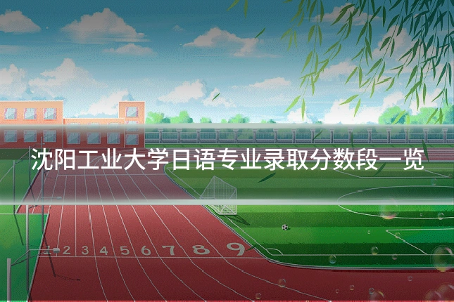 沈阳工业大学日语专业录取分数段一览