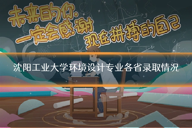 沈阳工业大学环境设计专业各省录取情况