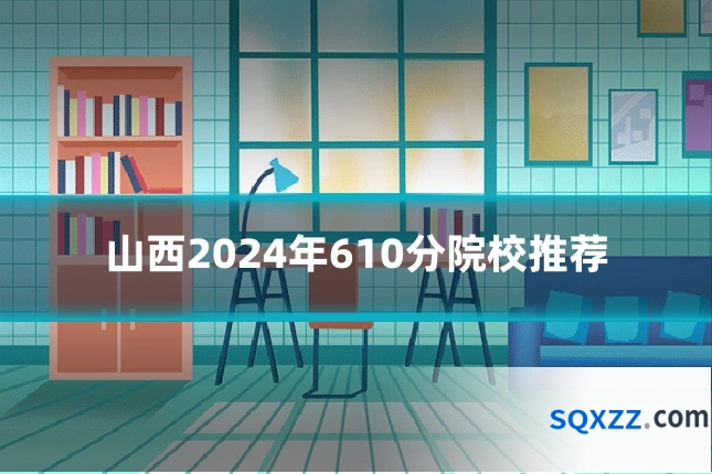 山西2024年610分院校推荐