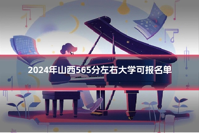2024年山西565分左右大学可报名单