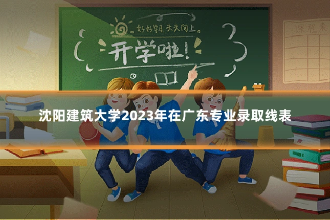 沈阳建筑大学2023年在广东专业录取线表