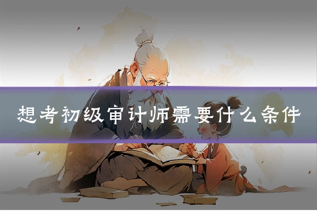 想考初级审计师需要什么条件