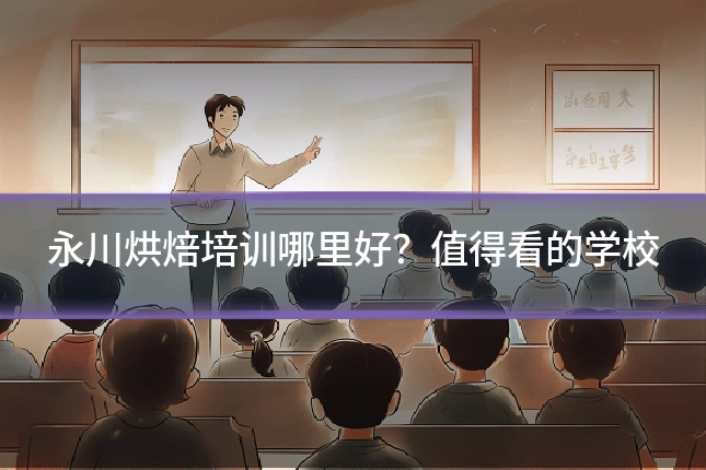 永川烘焙培训哪里好?值得看的学校