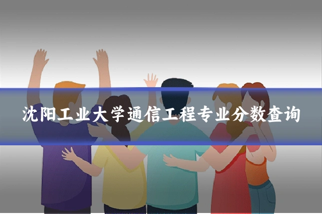 沈阳工业大学通信工程专业分数查询