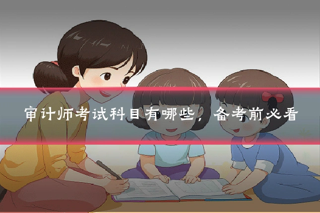 审计师考试科目有哪些,备考前必看