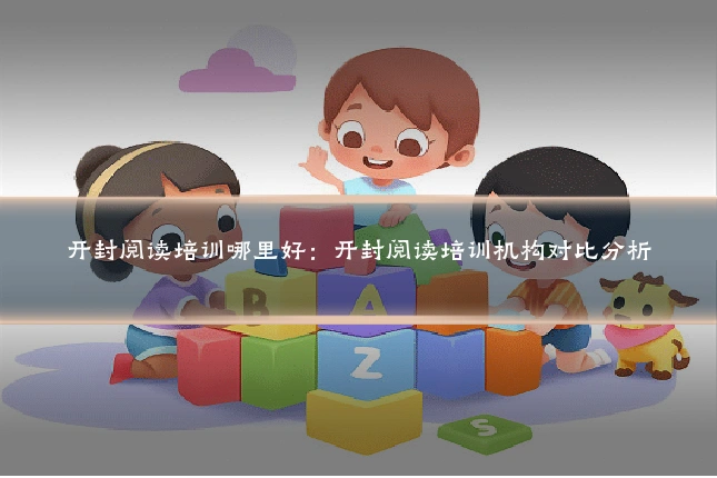 开封阅读培训哪里好:开封阅读培训机构对比分析