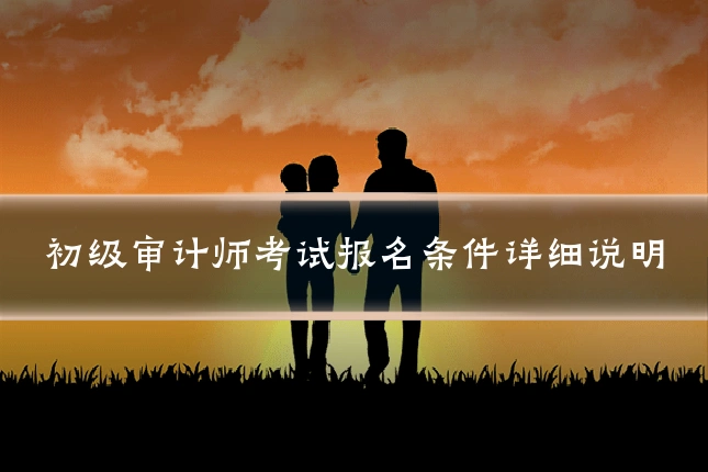 初级审计师考试报名条件详细说明