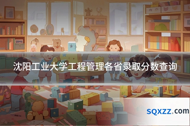 沈阳工业大学工程管理各省录取分数查询