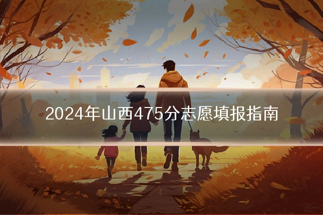 2024年山西475分志愿填报指南