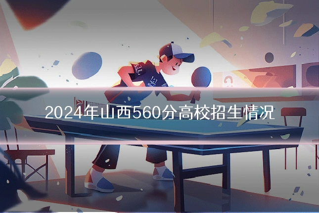 2024年山西560分高校招生情况