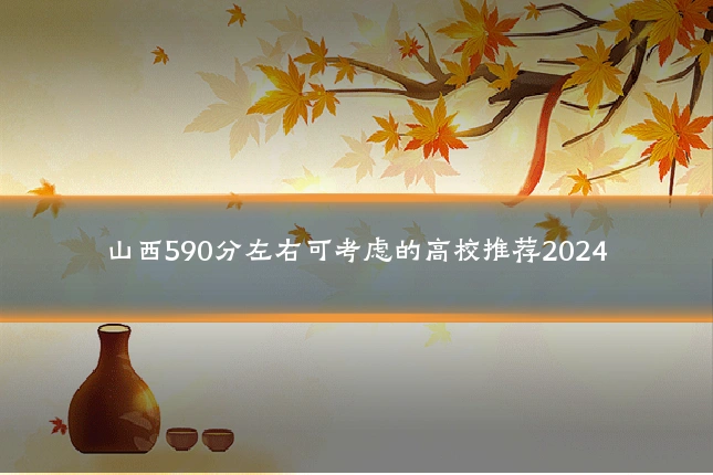 山西590分左右可考虑的高校推荐2024