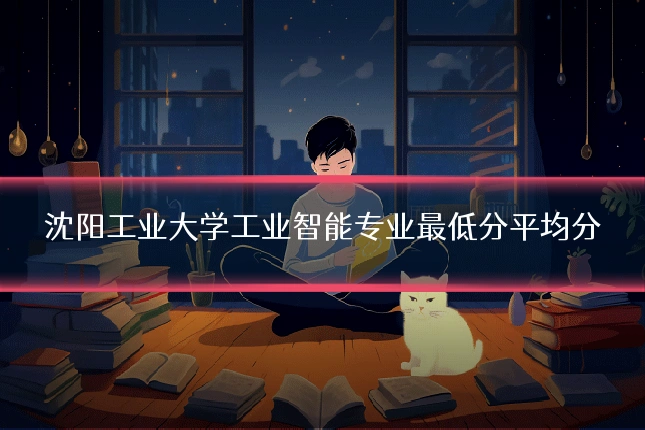 沈阳工业大学工业智能专业最低分平均分