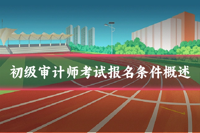 初级审计师考试报名条件概述