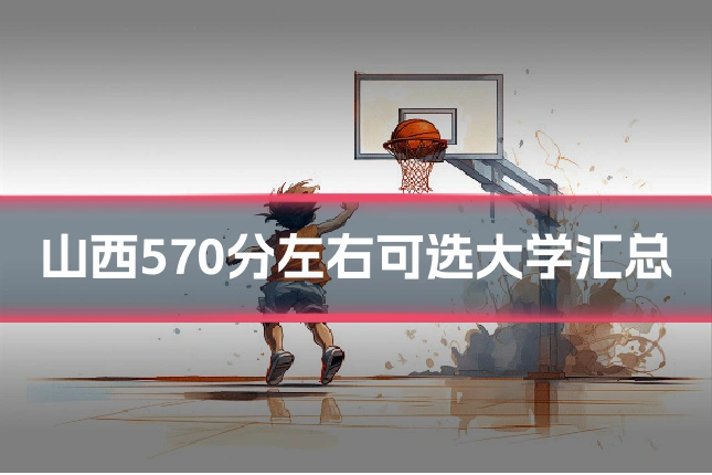 山西570分左右可选大学汇总